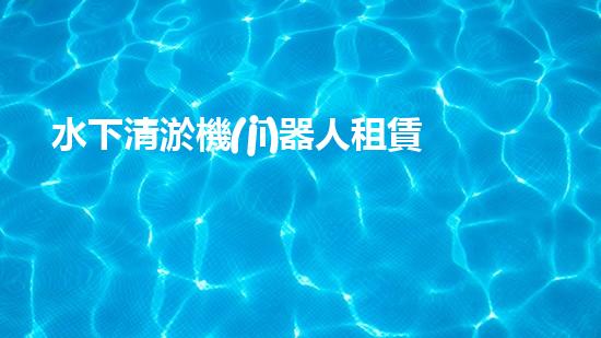 水下清淤機(jī)器人租賃：解放河流的黑科技！